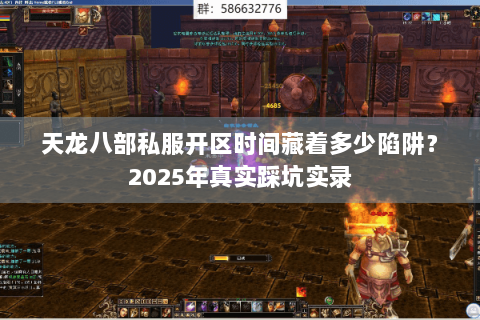 天龙八部私服开区时间藏着多少陷阱？2025年真实踩坑实录