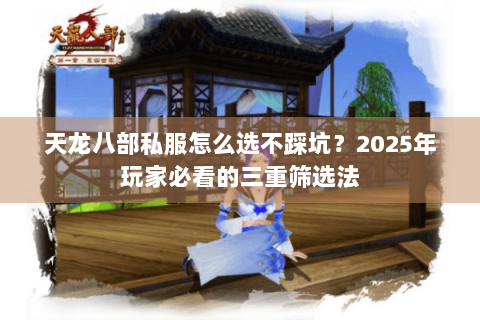天龙八部私服怎么选不踩坑？2025年玩家必看的三重筛选法