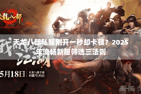 天龙八部私服刚开一秒却卡顿？2025年流畅新服筛选三法则