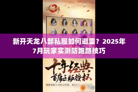 新开天龙八部私服如何避雷？2025年7月玩家实测防跑路技巧