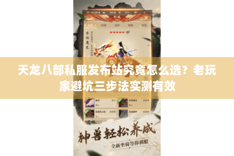 天龙八部私服发布站究竟怎么选？老玩家避坑三步法实测有效