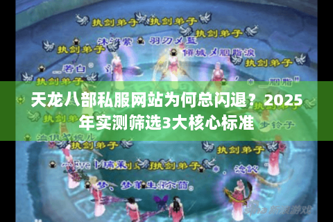 天龙八部私服网站为何总闪退？2025年实测筛选3大核心标准