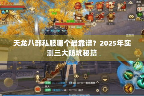 天龙八部私服哪个最靠谱？2025年实测三大防坑秘籍