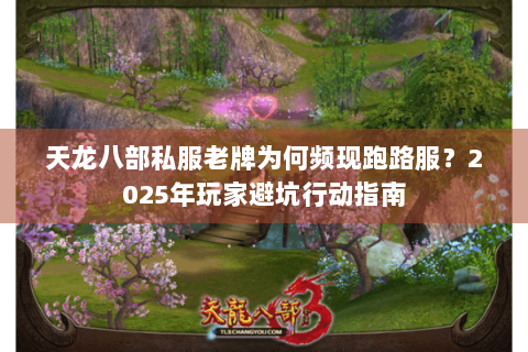 天龙八部私服老牌为何频现跑路服？2025年玩家避坑行动指南