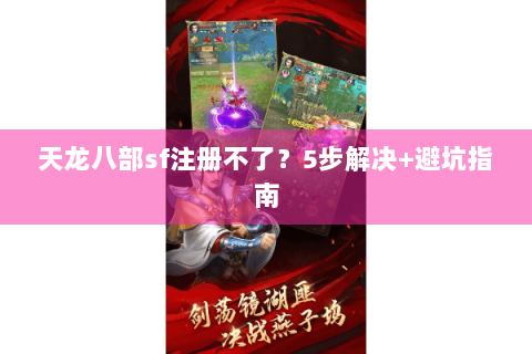 天龙八部sf注册不了？5步解决+避坑指南