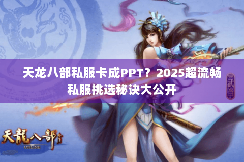 天龙八部私服卡成PPT？2025超流畅私服挑选秘诀大公开
