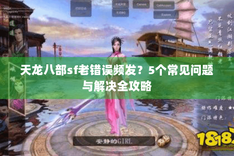 天龙八部sf老错误频发？5个常见问题与解决全攻略