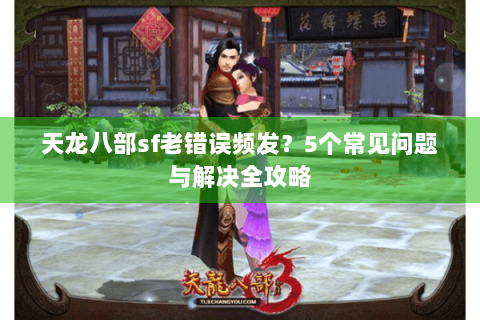 天龙八部sf老错误频发？5个常见问题与解决全攻略