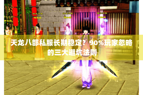 天龙八部私服长期稳定？90%玩家忽略的三大避坑法则