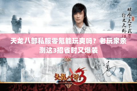 天龙八部私服零氪能玩爽吗？老玩家亲测这3招省时又爆装