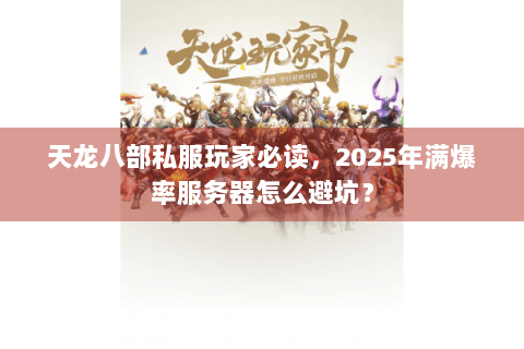天龙八部私服玩家必读，2025年满爆率服务器怎么避坑？