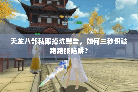 天龙八部私服掉坑警告，如何三秒识破跑路服陷阱？