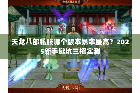 天龙八部私服哪个版本暴率最高？2025新手避坑三招实测