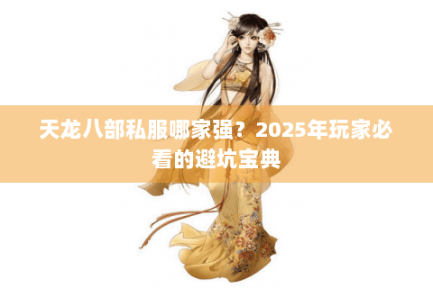 天龙八部私服哪家强？2025年玩家必看的避坑宝典
