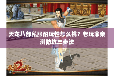 天龙八部私服耐玩性怎么挑？老玩家亲测防坑三步法