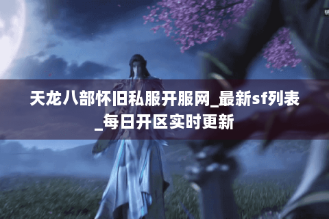 天龙八部怀旧私服开服网_最新sf列表_每日开区实时更新