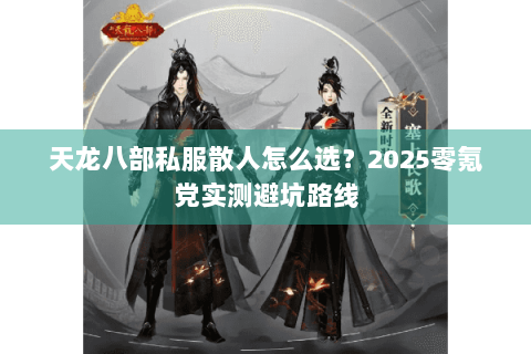 天龙八部私服散人怎么选？2025零氪党实测避坑路线