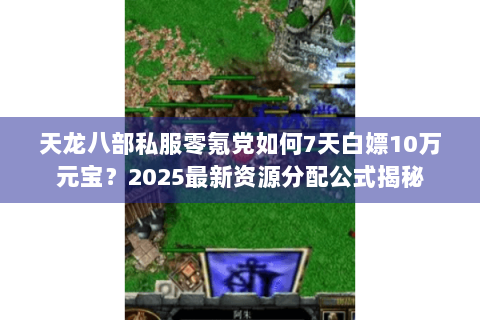 天龙八部私服零氪党如何7天白嫖10万元宝？2025最新资源分配公式揭秘