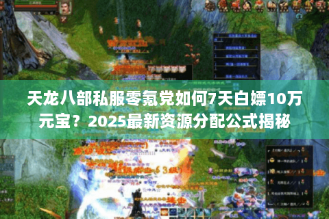 天龙八部私服零氪党如何7天白嫖10万元宝？2025最新资源分配公式揭秘