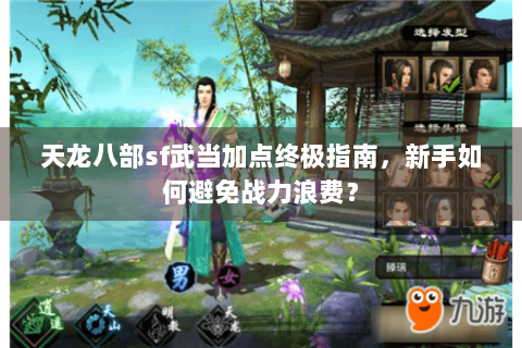 天龙八部sf武当加点终极指南，新手如何避免战力浪费？