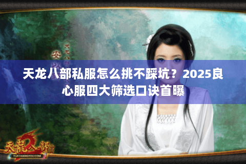 天龙八部私服怎么挑不踩坑?2025良心服四大筛选口诀首曝 天龙八部私服怎么挑不踩坑?2025良心服四大筛选口诀首曝
