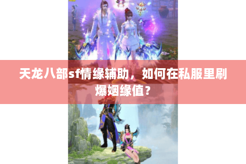 天龙八部sf情缘辅助，如何在私服里刷爆姻缘值？