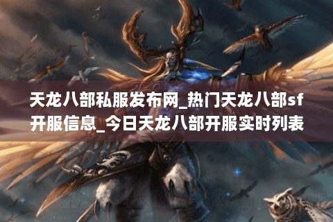天龙八部私服发布网_热门天龙八部sf开服信息_今日天龙八部开服实时列表