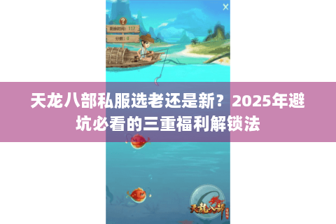 天龙八部私服选老还是新？2025年避坑必看的三重福利解锁法