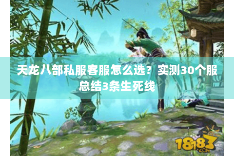 天龙八部私服客服怎么选?实测30个服总结3条生死线 天龙八部私服客服怎么选?实测30个服总结3条生死线