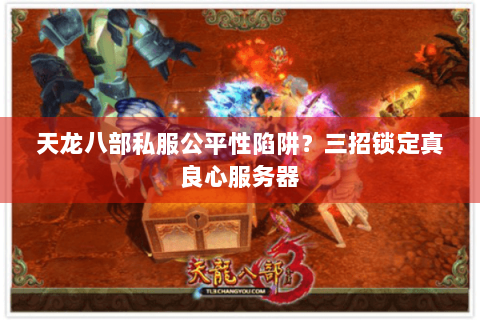 天龙八部私服公平性陷阱？三招锁定真良心服务器