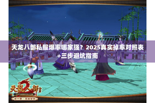 天龙八部私服爆率哪家强？2025真实掉率对照表+三步避坑指南