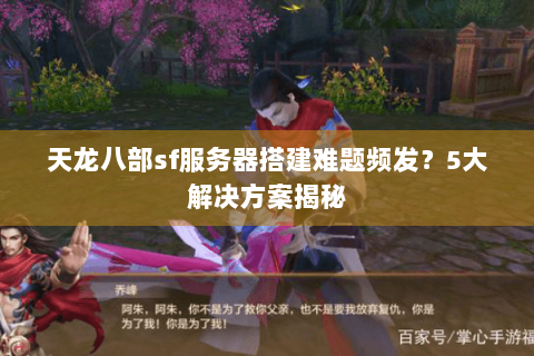天龙八部sf服务器搭建难题频发？5大解决方案揭秘