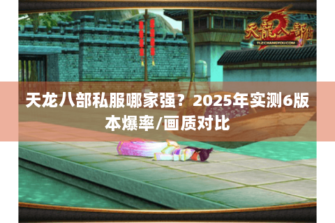 天龙八部私服哪家强?2025年实测6版本爆率/画质对比 天龙八部私服哪家强?2025年实测6版本爆率/画质对比