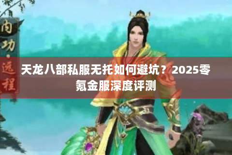 天龙八部私服无托如何避坑？2025零氪金服深度评测