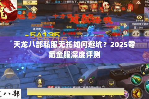 天龙八部私服无托如何避坑？2025零氪金服深度评测