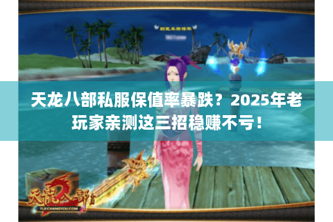 天龙八部私服保值率暴跌？2025年老玩家亲测这三招稳赚不亏！
