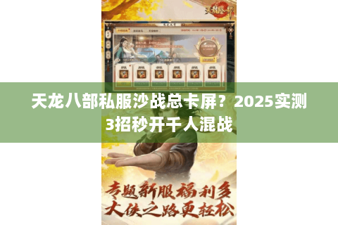 天龙八部私服沙战总卡屏？2025实测3招秒开千人混战