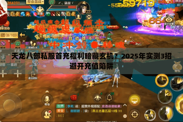 天龙八部私服首充福利暗藏玄机？2025年实测3招避开充值陷阱