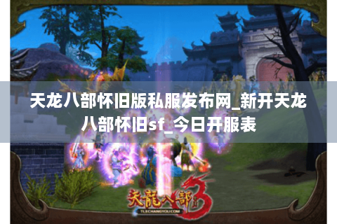 天龙八部怀旧版私服发布网_新开天龙八部怀旧sf_今日开服表