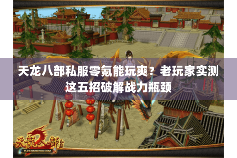 天龙八部私服零氪能玩爽？老玩家实测这五招破解战力瓶颈