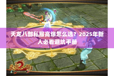 天龙八部私服高爆怎么选？2025年新人必看避坑手册