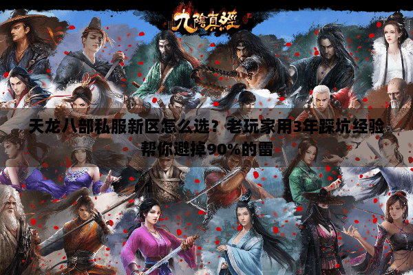 天龙八部私服新区怎么选？老玩家用3年踩坑经验帮你避掉90%的雷