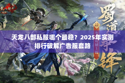 天龙八部私服哪个最稳？2025年实测排行破解广告服套路