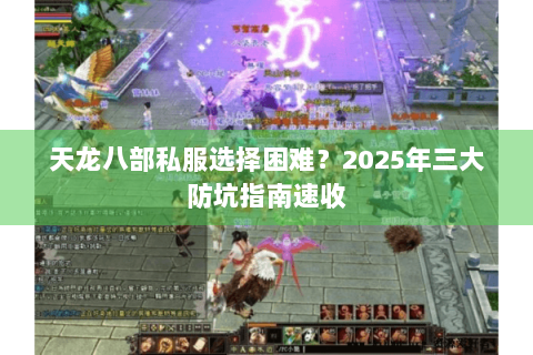 天龙八部私服选择困难？2025年三大防坑指南速收
