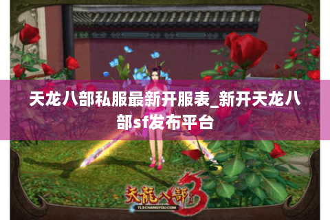 天龙八部私服最新开服表_新开天龙八部sf发布平台