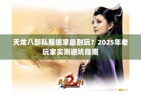 天龙八部私服哪家最耐玩？2025年老玩家实测避坑指南