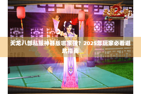 天龙八部私服神器版哪家强？2025年玩家必看避坑指南
