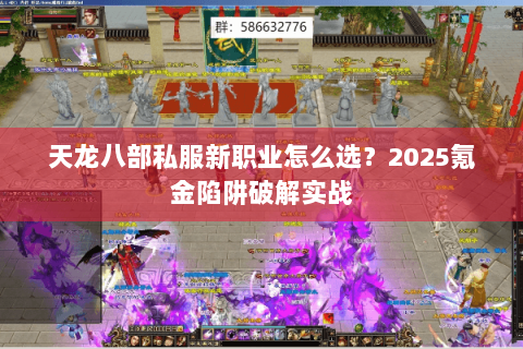 天龙八部私服新职业怎么选？2025氪金陷阱破解实战