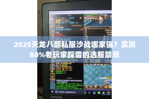 2025天龙八部私服沙战哪家强？实测80%老玩家踩雷的选服禁忌