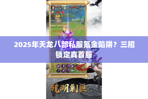 2025年天龙八部私服氪金陷阱？三招锁定真首服